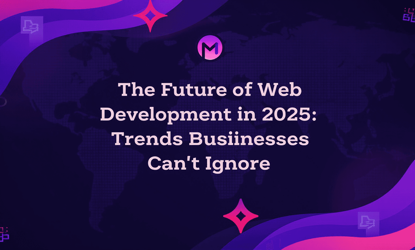 The Future of Web Development in 2025: Trends Businesses Can’t Ignore